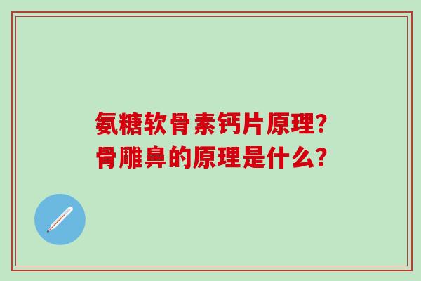 氨糖软骨素钙片原理?骨雕鼻的原理是什么?-第1张图片-氨糖科普网 氨糖软骨素钙片原理?骨雕鼻的原理是什么?-第1张图片-氨糖科普网