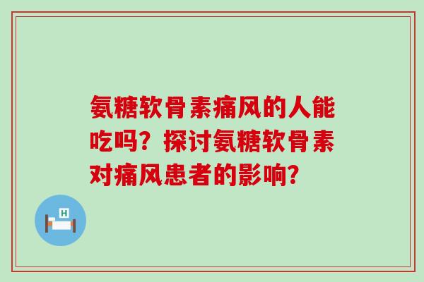 氨糖软骨素痛风的人能吃吗?探讨氨糖软骨素对痛风患者的影响?-第1张图片-氨糖科普网 氨糖软骨素痛风的人能吃吗?探讨氨糖软骨素对痛风患者的影响?-第1张图片-氨糖科普网