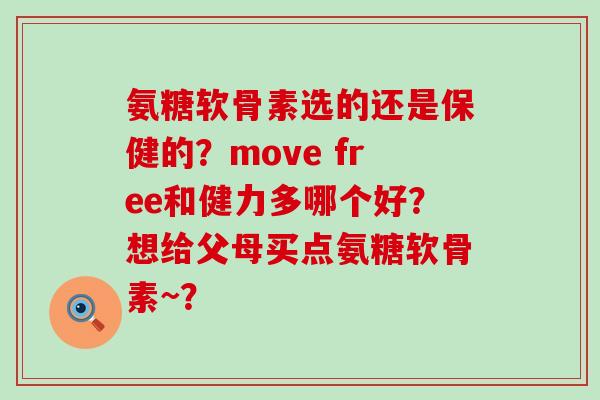氨糖软骨素选的还是保健的?move free和健力多哪个好?想给父母买点氨糖软骨素~?-第1张图片-氨糖科普网 氨糖软骨素选的还是保健的?move free和健力多哪个好?想给父母买点氨糖软骨素~?-第1张图片-氨糖科普网