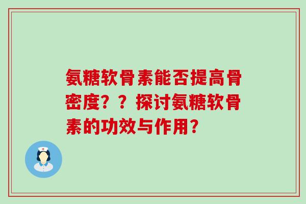 氨糖软骨素能否提高骨密度??探讨氨糖软骨素的功效与作用?-第1张图片-氨糖科普网 氨糖软骨素能否提高骨密度??探讨氨糖软骨素的功效与作用?-第1张图片-氨糖科普网