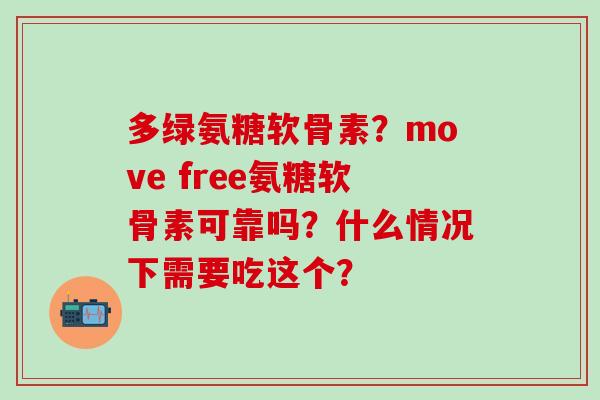 多绿氨糖软骨素?move free氨糖软骨素可靠吗?什么情况下需要吃这个?-第1张图片-氨糖科普网 多绿氨糖软骨素?move free氨糖软骨素可靠吗?什么情况下需要吃这个?-第1张图片-氨糖科普网