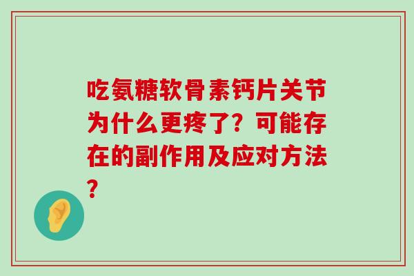 吃氨糖软骨素钙片关节为什么更疼了?可能存在的副作用及应对方法?-第1张图片-氨糖科普网 吃氨糖软骨素钙片关节为什么更疼了?可能存在的副作用及应对方法?-第1张图片-氨糖科普网