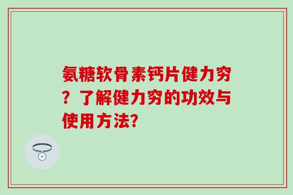 氨糖软骨素钙片健力穷?了解健力穷的功效与使用方法?-第1张图片-氨糖科普网 氨糖软骨素钙片健力穷?了解健力穷的功效与使用方法?-第1张图片-氨糖科普网