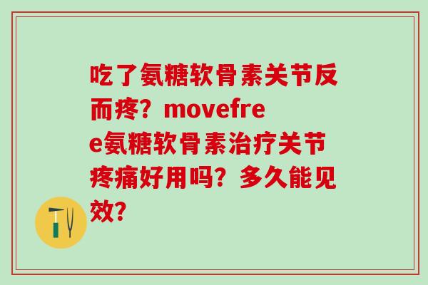 吃了氨糖软骨素关节反而疼?movefree氨糖软骨素治疗关节疼痛好用吗?多久能见效?-第1张图片-氨糖科普网 吃了氨糖软骨素关节反而疼?movefree氨糖软骨素治疗关节疼痛好用吗?多久能见效?-第1张图片-氨糖科普网