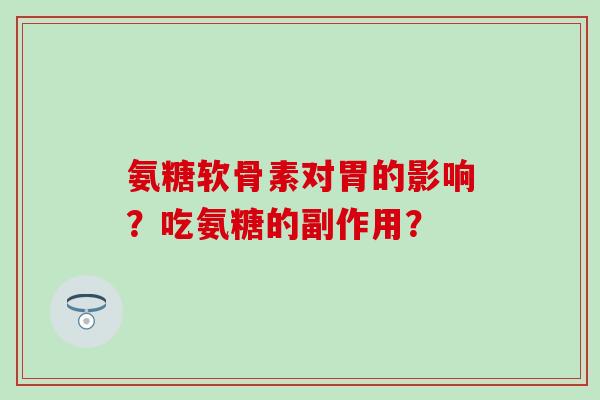 氨糖软骨素对胃的影响?吃氨糖的副作用?-第1张图片-氨糖科普网 氨糖软骨素对胃的影响?吃氨糖的副作用?-第1张图片-氨糖科普网