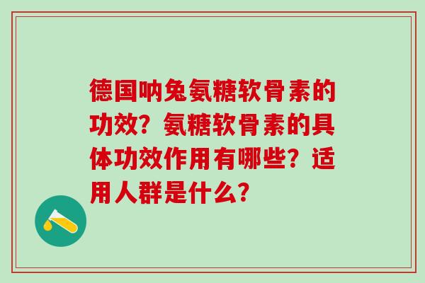 德国呐兔氨糖软骨素的功效?氨糖软骨素的具体功效作用有哪些?适用人群是什么?-第1张图片-氨糖科普网 德国呐兔氨糖软骨素的功效?氨糖软骨素的具体功效作用有哪些?适用人群是什么?-第1张图片-氨糖科普网