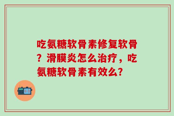 吃氨糖软骨素修复软骨?滑膜炎怎么治疗,吃氨糖软骨素有效么?-第1张图片-氨糖科普网 吃氨糖软骨素修复软骨?滑膜炎怎么治疗,吃氨糖软骨素有效么?-第1张图片-氨糖科普网