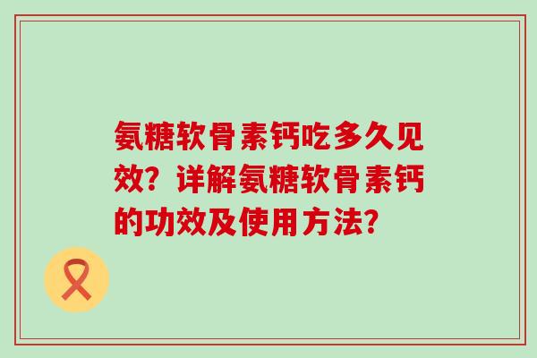 氨糖软骨素钙吃多久见效?详解氨糖软骨素钙的功效及使用方法?-第1张图片-氨糖科普网 氨糖软骨素钙吃多久见效?详解氨糖软骨素钙的功效及使用方法?-第1张图片-氨糖科普网
