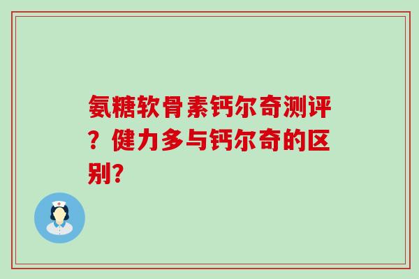 氨糖软骨素钙尔奇测评?健力多与钙尔奇的区别?-第1张图片-氨糖科普网 氨糖软骨素钙尔奇测评?健力多与钙尔奇的区别?-第1张图片-氨糖科普网
