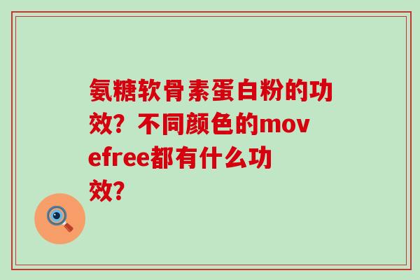 氨糖软骨素蛋白粉的功效?不同颜色的movefree都有什么功效?-第1张图片-氨糖科普网 氨糖软骨素蛋白粉的功效?不同颜色的movefree都有什么功效?-第1张图片-氨糖科普网