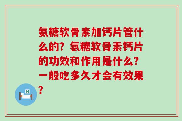 氨糖软骨素加钙片管什么的？氨糖软骨素钙片的功效和作用是什么？一般吃多久才会有效果？-第1张图片-氨糖科普网