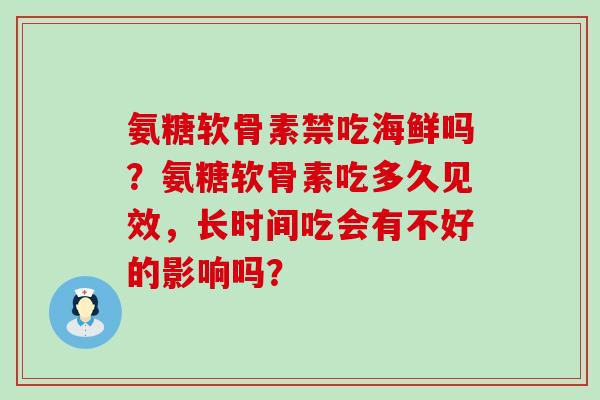 氨糖软骨素禁吃海鲜吗?氨糖软骨素吃多久见效,长时间吃会有不好的影响吗?-第1张图片-氨糖科普网 氨糖软骨素禁吃海鲜吗?氨糖软骨素吃多久见效,长时间吃会有不好的影响吗?-第1张图片-氨糖科普网
