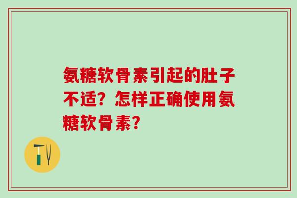 氨糖软骨素引起的肚子不适?怎样正确使用氨糖软骨素?-第1张图片-氨糖科普网 氨糖软骨素引起的肚子不适?怎样正确使用氨糖软骨素?-第1张图片-氨糖科普网