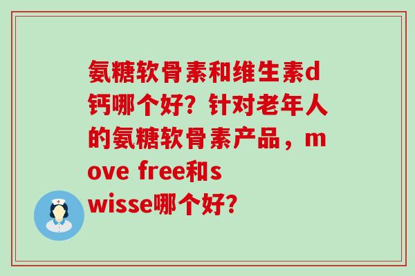 氨糖软骨素和维生素d钙哪个好?针对老年人的氨糖软骨素产品,move free和swisse哪个好?-第1张图片-氨糖科普网 氨糖软骨素和维生素d钙哪个好?针对老年人的氨糖软骨素产品,move free和swisse哪个好?-第1张图片-氨糖科普网