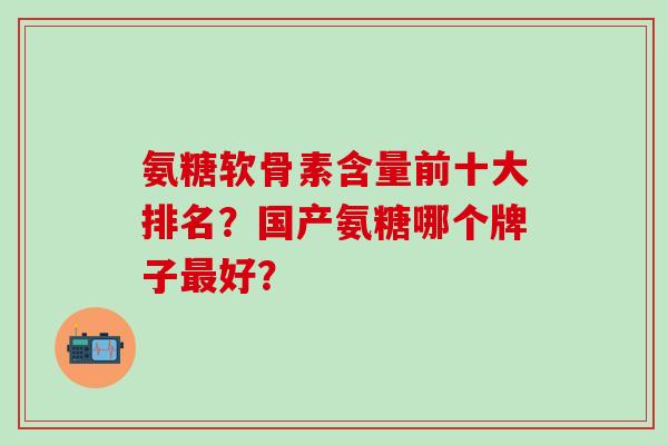 氨糖软骨素含量前十大排名?国产氨糖哪个牌子最好?-第1张图片-氨糖科普网 氨糖软骨素含量前十大排名?国产氨糖哪个牌子最好?-第1张图片-氨糖科普网
