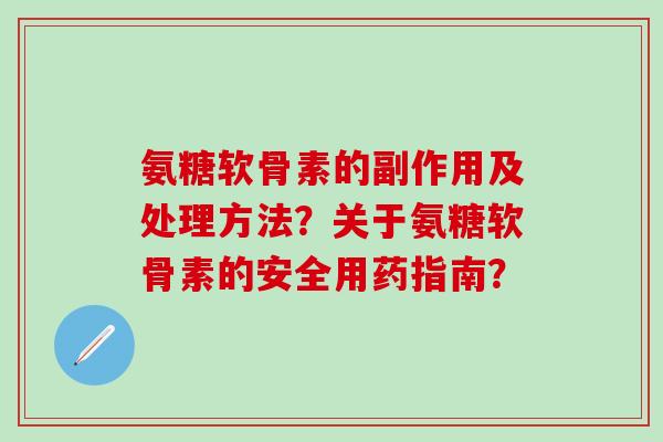 氨糖软骨素的副作用及处理方法?关于氨糖软骨素的安全用药指南?-第1张图片-氨糖科普网 氨糖软骨素的副作用及处理方法?关于氨糖软骨素的安全用药指南?-第1张图片-氨糖科普网