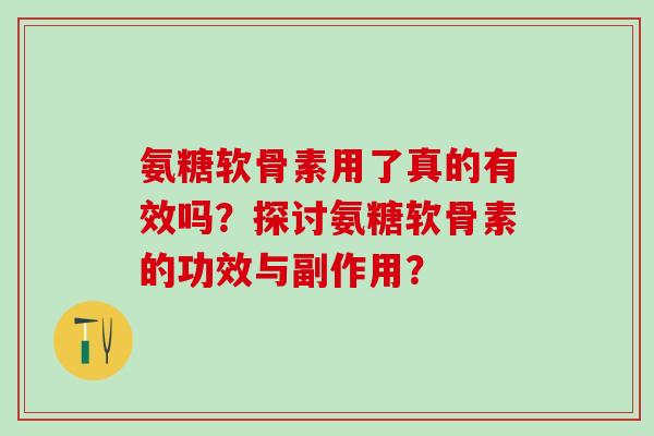 氨糖软骨素用了真的有效吗?探讨氨糖软骨素的功效与副作用?-第1张图片-氨糖科普网 氨糖软骨素用了真的有效吗?探讨氨糖软骨素的功效与副作用?-第1张图片-氨糖科普网