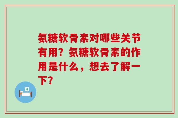 氨糖软骨素对哪些关节有用?氨糖软骨素的作用是什么,想去了解一下?-第1张图片-氨糖科普网 氨糖软骨素对哪些关节有用?氨糖软骨素的作用是什么,想去了解一下?-第1张图片-氨糖科普网