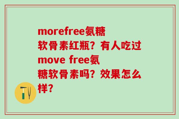 morefree氨糖软骨素红瓶?有人吃过move free氨糖软骨素吗?效果怎么样?-第1张图片-氨糖科普网 morefree氨糖软骨素红瓶?有人吃过move free氨糖软骨素吗?效果怎么样?-第1张图片-氨糖科普网