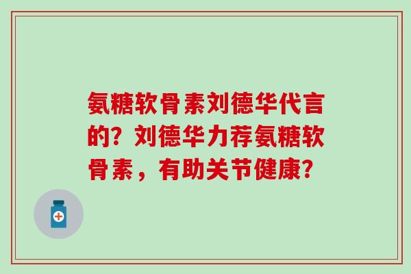 氨糖软骨素刘德华代言的?刘德华力荐氨糖软骨素,有助关节健康?-第1张图片-氨糖科普网 氨糖软骨素刘德华代言的?刘德华力荐氨糖软骨素,有助关节健康?-第1张图片-氨糖科普网