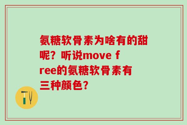 氨糖软骨素为啥有的甜呢?听说move free的氨糖软骨素有三种颜色?-第1张图片-氨糖科普网 氨糖软骨素为啥有的甜呢?听说move free的氨糖软骨素有三种颜色?-第1张图片-氨糖科普网
