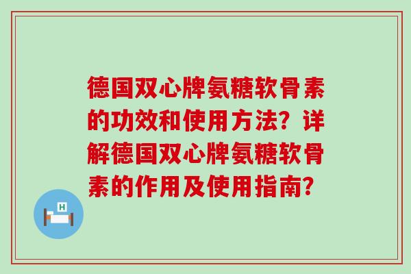 德国双心牌氨糖软骨素的功效和使用方法?详解德国双心牌氨糖软骨素的作用及使用指南?-第1张图片-氨糖科普网 德国双心牌氨糖软骨素的功效和使用方法?详解德国双心牌氨糖软骨素的作用及使用指南?-第1张图片-氨糖科普网