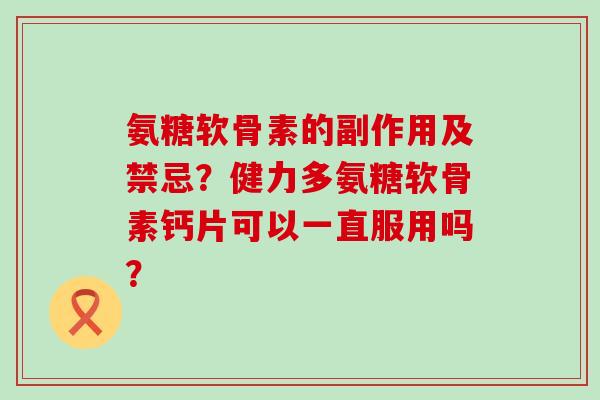 氨糖软骨素的副作用及禁忌?健力多氨糖软骨素钙片可以一直服用吗?-第1张图片-氨糖科普网 氨糖软骨素的副作用及禁忌?健力多氨糖软骨素钙片可以一直服用吗?-第1张图片-氨糖科普网