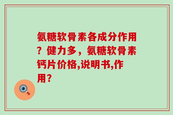 氨糖软骨素各成分作用?健力多,氨糖软骨素钙片价格,说明书,作用?-第1张图片-氨糖科普网 氨糖软骨素各成分作用?健力多,氨糖软骨素钙片价格,说明书,作用?-第1张图片-氨糖科普网