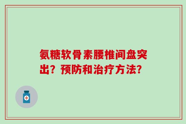 氨糖软骨素腰椎间盘突出?预防和治疗方法?-第1张图片-氨糖科普网 氨糖软骨素腰椎间盘突出?预防和治疗方法?-第1张图片-氨糖科普网