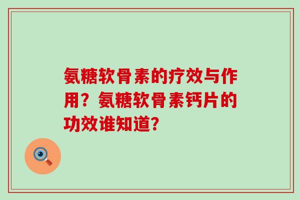 氨糖软骨素的疗效与作用?氨糖软骨素钙片的功效谁知道?-第1张图片-氨糖科普网 氨糖软骨素的疗效与作用?氨糖软骨素钙片的功效谁知道?-第1张图片-氨糖科普网