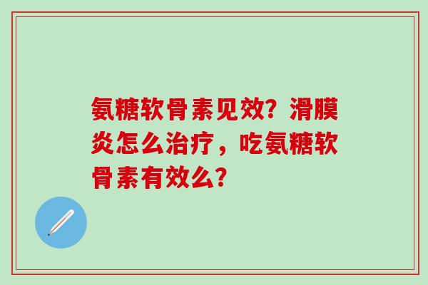 氨糖软骨素见效？滑膜炎怎么治疗，吃氨糖软骨素有效么？-第1张图片-氨糖科普网