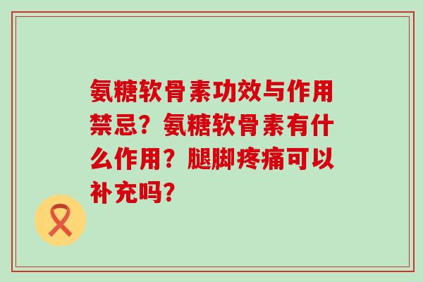 氨糖软骨素功效与作用禁忌?氨糖软骨素有什么作用?腿脚疼痛可以补充吗?-第1张图片-氨糖科普网 氨糖软骨素功效与作用禁忌?氨糖软骨素有什么作用?腿脚疼痛可以补充吗?-第1张图片-氨糖科普网