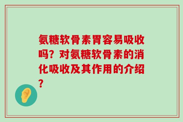 氨糖软骨素胃容易吸收吗?对氨糖软骨素的消化吸收及其作用的介绍?-第1张图片-氨糖科普网 氨糖软骨素胃容易吸收吗?对氨糖软骨素的消化吸收及其作用的介绍?-第1张图片-氨糖科普网