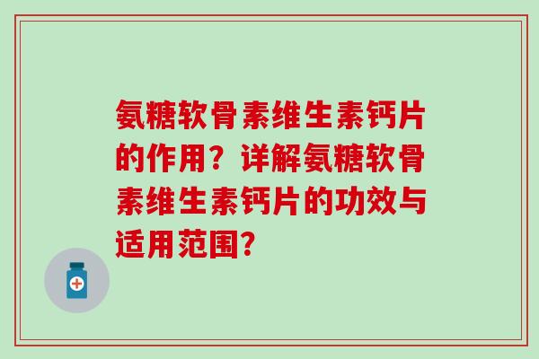 氨糖软骨素维生素钙片的作用?详解氨糖软骨素维生素钙片的功效与适用范围?-第1张图片-氨糖科普网 氨糖软骨素维生素钙片的作用?详解氨糖软骨素维生素钙片的功效与适用范围?-第1张图片-氨糖科普网