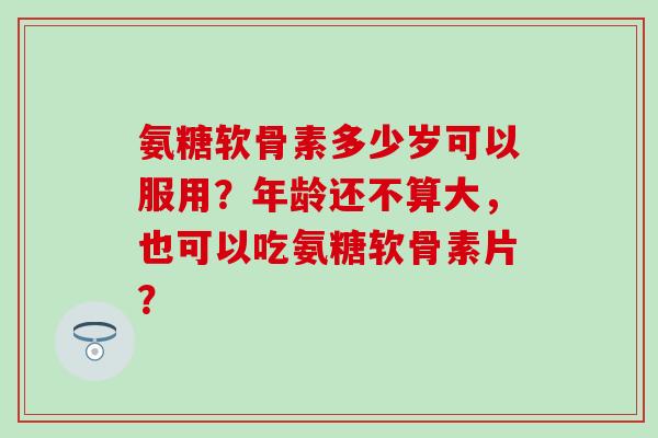 氨糖软骨素多少岁可以服用?年龄还不算大,也可以吃氨糖软骨素片?-第1张图片-氨糖科普网 氨糖软骨素多少岁可以服用?年龄还不算大,也可以吃氨糖软骨素片?-第1张图片-氨糖科普网