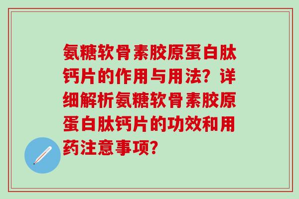 氨糖软骨素胶原蛋白肽钙片的作用与用法?详细解析氨糖软骨素胶原蛋白肽钙片的功效和用药注意事项?-第1张图片-氨糖科普网 氨糖软骨素胶原蛋白肽钙片的作用与用法?详细解析氨糖软骨素胶原蛋白肽钙片的功效和用药注意事项?-第1张图片-氨糖科普网