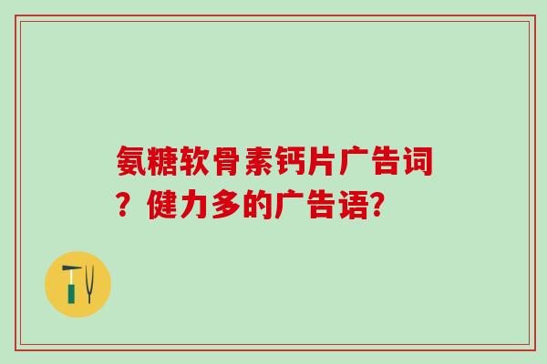 氨糖软骨素钙片广告词?健力多的广告语?-第1张图片-氨糖科普网 氨糖软骨素钙片广告词?健力多的广告语?-第1张图片-氨糖科普网