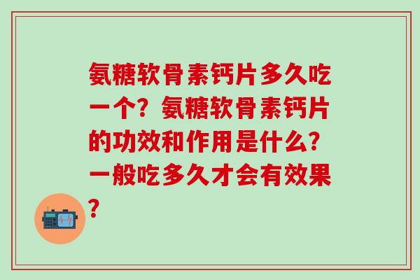 氨糖软骨素钙片多久吃一个?氨糖软骨素钙片的功效和作用是什么?一般吃多久才会有效果?-第1张图片-氨糖科普网 氨糖软骨素钙片多久吃一个?氨糖软骨素钙片的功效和作用是什么?一般吃多久才会有效果?-第1张图片-氨糖科普网