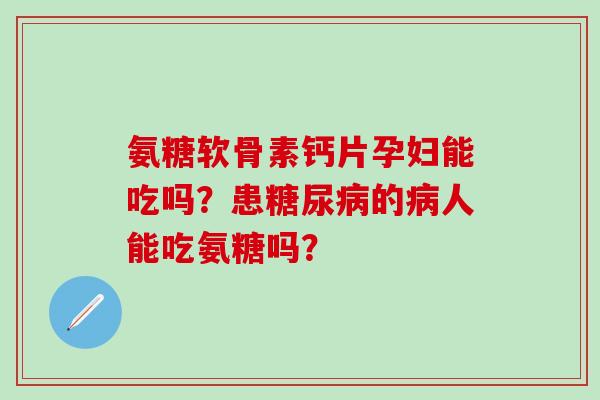 氨糖软骨素钙片孕妇能吃吗?患糖尿病的病人能吃氨糖吗?-第1张图片-氨糖科普网 氨糖软骨素钙片孕妇能吃吗?患糖尿病的病人能吃氨糖吗?-第1张图片-氨糖科普网