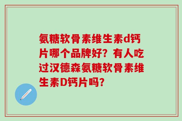 氨糖软骨素维生素d钙片哪个品牌好?有人吃过汉德森氨糖软骨素维生素D钙片吗?-第1张图片-氨糖科普网 氨糖软骨素维生素d钙片哪个品牌好?有人吃过汉德森氨糖软骨素维生素D钙片吗?-第1张图片-氨糖科普网