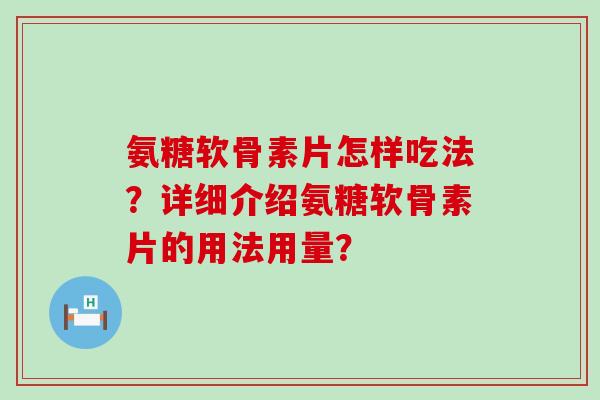 氨糖软骨素片怎样吃法？详细介绍氨糖软骨素片的用法用量？-第1张图片-氨糖科普网