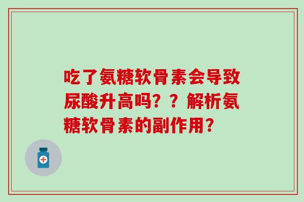吃了氨糖软骨素会导致尿酸升高吗??解析氨糖软骨素的副作用?-第1张图片-氨糖科普网 吃了氨糖软骨素会导致尿酸升高吗??解析氨糖软骨素的副作用?-第1张图片-氨糖科普网