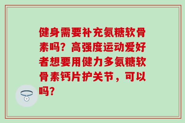 健身需要补充氨糖软骨素吗?高强度运动爱好者想要用健力多氨糖软骨素钙片护关节,可以吗?-第1张图片-氨糖科普网 健身需要补充氨糖软骨素吗?高强度运动爱好者想要用健力多氨糖软骨素钙片护关节,可以吗?-第1张图片-氨糖科普网