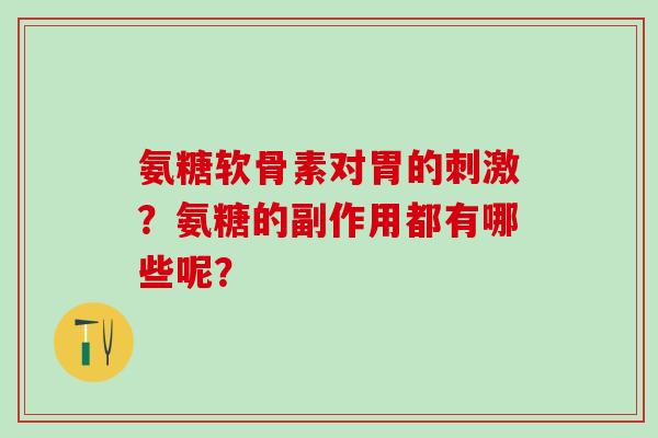 氨糖软骨素对胃的刺激?氨糖的副作用都有哪些呢?-第1张图片-氨糖科普网 氨糖软骨素对胃的刺激?氨糖的副作用都有哪些呢?-第1张图片-氨糖科普网