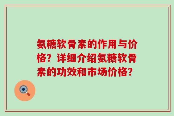 氨糖软骨素的作用与价格?详细介绍氨糖软骨素的功效和市场价格?-第1张图片-氨糖科普网 氨糖软骨素的作用与价格?详细介绍氨糖软骨素的功效和市场价格?-第1张图片-氨糖科普网