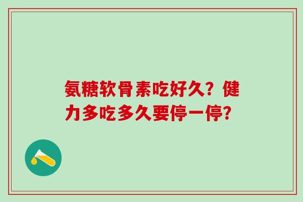 氨糖软骨素吃好久?健力多吃多久要停一停?-第1张图片-氨糖科普网 氨糖软骨素吃好久?健力多吃多久要停一停?-第1张图片-氨糖科普网