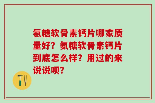 氨糖软骨素钙片哪家质量好?氨糖软骨素钙片到底怎么样?用过的来说说呗?-第1张图片-氨糖科普网 氨糖软骨素钙片哪家质量好?氨糖软骨素钙片到底怎么样?用过的来说说呗?-第1张图片-氨糖科普网