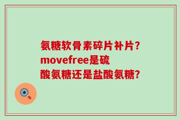 氨糖软骨素碎片补片?movefree是硫酸氨糖还是盐酸氨糖?-第1张图片-氨糖科普网 氨糖软骨素碎片补片?movefree是硫酸氨糖还是盐酸氨糖?-第1张图片-氨糖科普网
