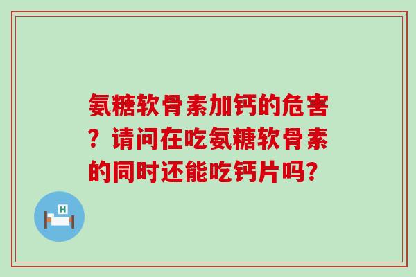 氨糖软骨素加钙的危害?请问在吃氨糖软骨素的同时还能吃钙片吗?-第1张图片-氨糖科普网 氨糖软骨素加钙的危害?请问在吃氨糖软骨素的同时还能吃钙片吗?-第1张图片-氨糖科普网