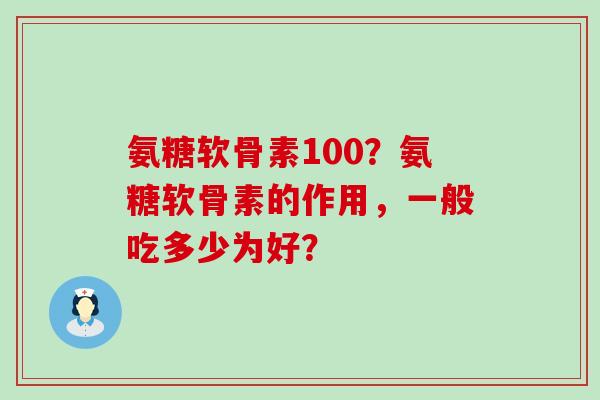 氨糖软骨素100?氨糖软骨素的作用,一般吃多少为好?-第1张图片-氨糖科普网 氨糖软骨素100?氨糖软骨素的作用,一般吃多少为好?-第1张图片-氨糖科普网